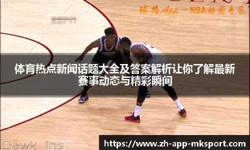 体育热点新闻话题大全及答案解析让你了解最新赛事动态与精彩瞬间
